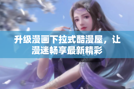 升级漫画下拉式酷漫屋，让漫迷畅享最新精彩