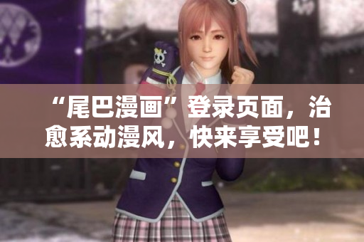 “尾巴漫画”登录页面，治愈系动漫风，快来享受吧！