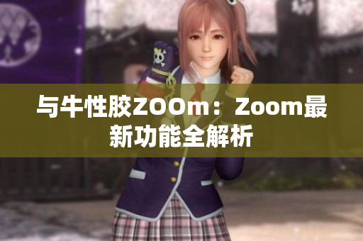 与牛性胶ZOOm：Zoom最新功能全解析