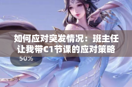 如何应对突发情况：班主任让我带C1节课的应对策略