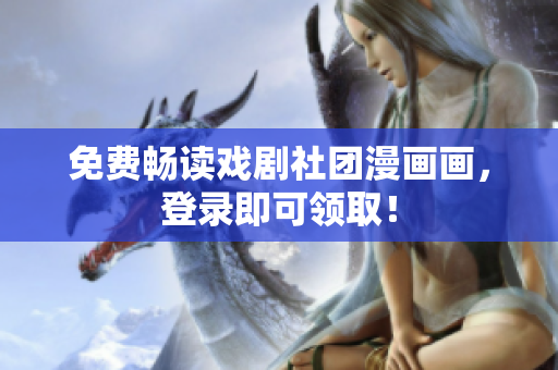 免费畅读戏剧社团漫画画，登录即可领取！