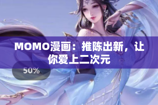MOMO漫画：推陈出新，让你爱上二次元