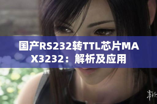国产RS232转TTL芯片MAX3232：解析及应用