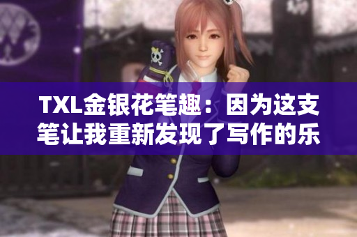 TXL金银花笔趣：因为这支笔让我重新发现了写作的乐趣!