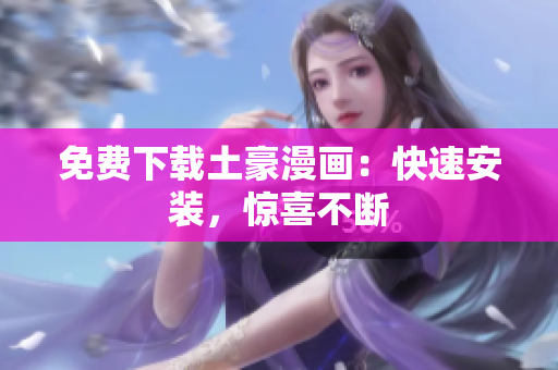 免费下载土豪漫画：快速安装，惊喜不断