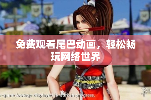 免费观看尾巴动画，轻松畅玩网络世界