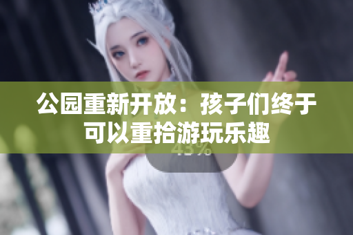 公园重新开放：孩子们终于可以重拾游玩乐趣