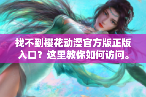 找不到樱花动漫官方版正版入口？这里教你如何访问。