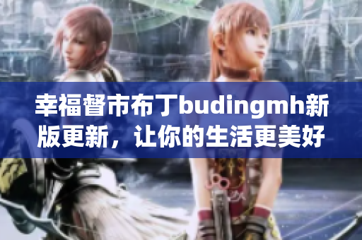 幸福督市布丁budingmh新版更新，让你的生活更美好