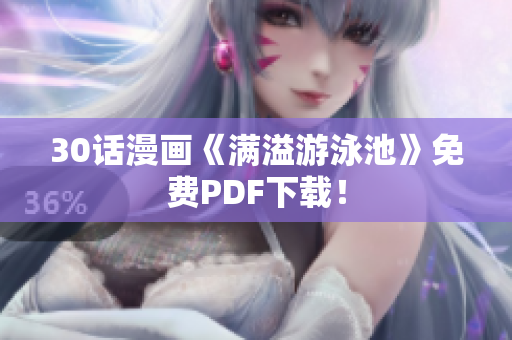 30话漫画《满溢游泳池》免费PDF下载！