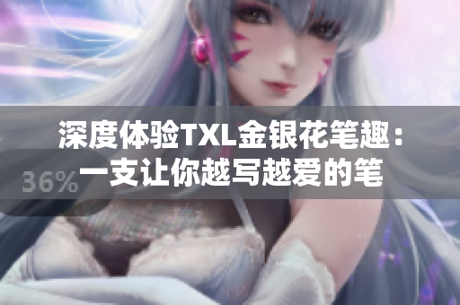 深度体验TXL金银花笔趣：一支让你越写越爱的笔