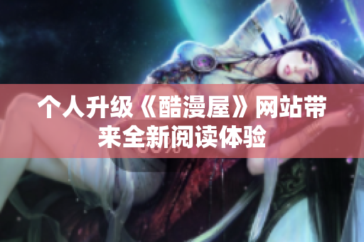 个人升级《酷漫屋》网站带来全新阅读体验