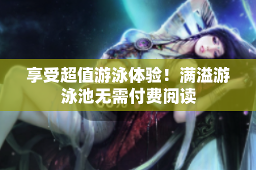 享受超值游泳体验！满溢游泳池无需付费阅读