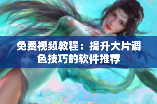 免费视频教程：提升大片调色技巧的软件推荐