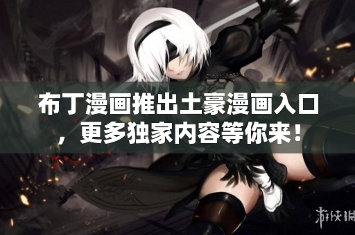 布丁漫画推出土豪漫画入口，更多独家内容等你来！