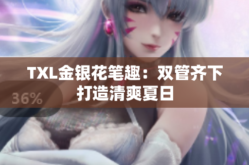 TXL金银花笔趣：双管齐下打造清爽夏日