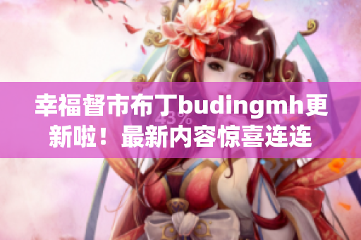幸福督市布丁budingmh更新啦！最新内容惊喜连连