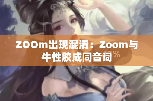 ZOOm出现混淆：Zoom与牛性胶成同音词