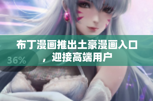 布丁漫画推出土豪漫画入口，迎接高端用户