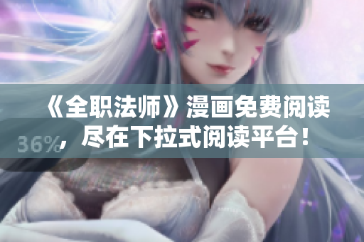 《全职法师》漫画免费阅读，尽在下拉式阅读平台！