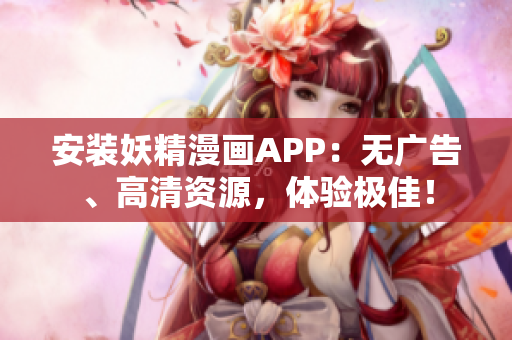 安装妖精漫画APP：无广告、高清资源，体验极佳！