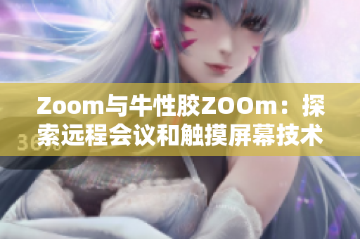 Zoom与牛性胶ZOOm：探索远程会议和触摸屏幕技术