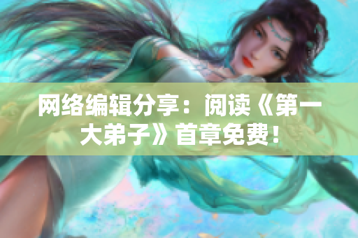 网络编辑分享：阅读《第一大弟子》首章免费！