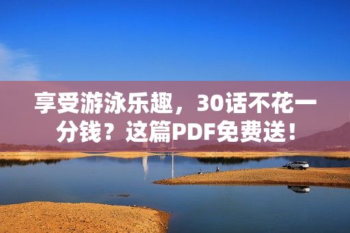 享受游泳乐趣，30话不花一分钱？这篇PDF免费送！