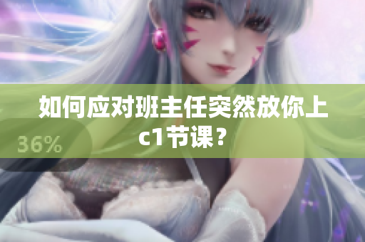 如何应对班主任突然放你上c1节课？