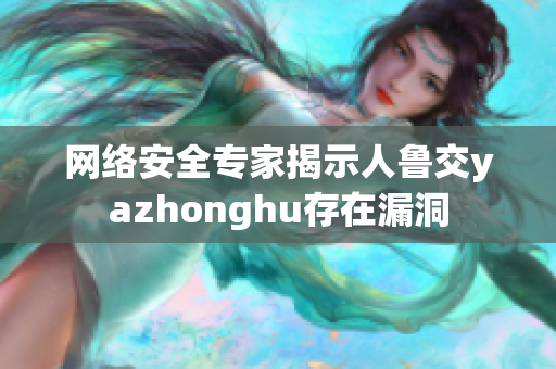 网络安全专家揭示人鲁交yazhonghu存在漏洞