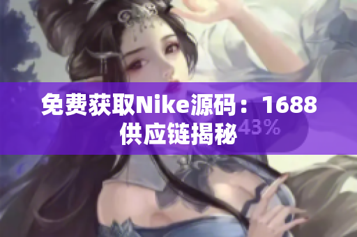免费获取Nike源码：1688供应链揭秘