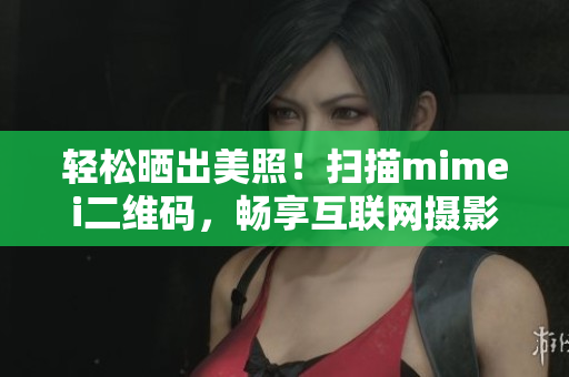 轻松晒出美照！扫描mimei二维码，畅享互联网摄影新时代