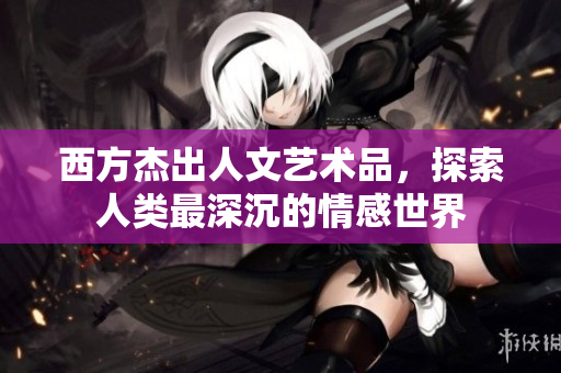 西方杰出人文艺术品，探索人类最深沉的情感世界
