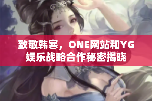 致敬韩寒，ONE网站和YG娱乐战略合作秘密揭晓