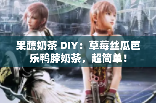 果蔬奶茶 DIY：草莓丝瓜芭乐鸭脖奶茶，超简单！