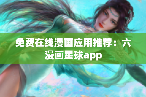 免费在线漫画应用推荐：六漫画星球app