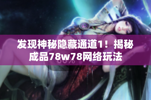 发现神秘隐藏通道1！揭秘成品78w78网络玩法
