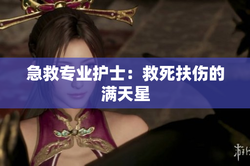 急救专业护士：救死扶伤的满天星