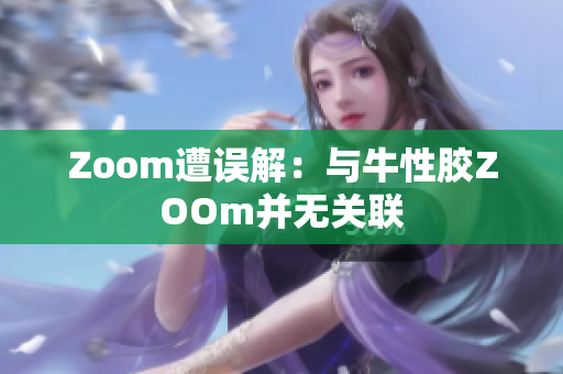 Zoom遭误解：与牛性胶ZOOm并无关联