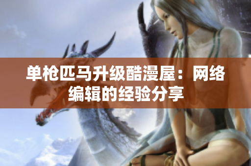 单枪匹马升级酷漫屋：网络编辑的经验分享
