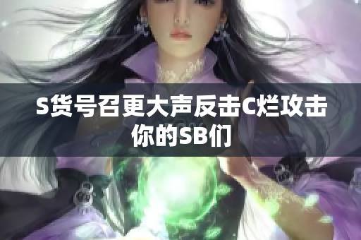 S货号召更大声反击C烂攻击你的SB们