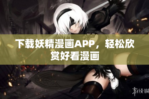 下载妖精漫画APP，轻松欣赏好看漫画