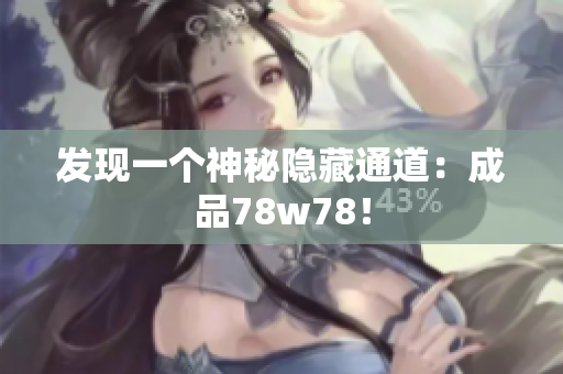发现一个神秘隐藏通道：成品78w78！