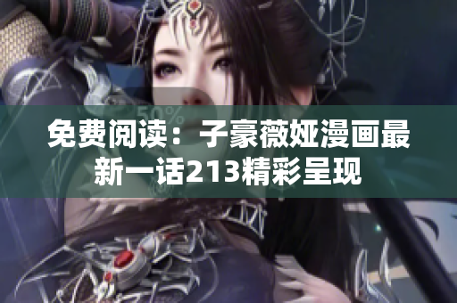 免费阅读：子豪薇娅漫画最新一话213精彩呈现