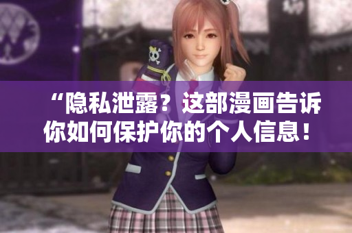 “隐私泄露？这部漫画告诉你如何保护你的个人信息！”