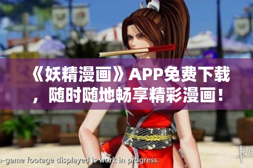 《妖精漫画》APP免费下载，随时随地畅享精彩漫画！