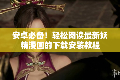 安卓必备！轻松阅读最新妖精漫画的下载安装教程