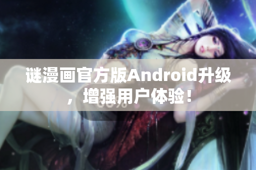 谜漫画官方版Android升级，增强用户体验！