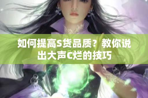 如何提高S货品质？教你说出大声C烂的技巧