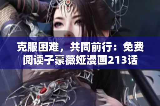 克服困难，共同前行：免费阅读子豪薇娅漫画213话